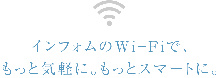 インフォムのWi-Fiで、もっと気軽に。もっとスマートに。